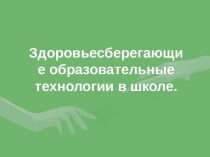 Здоровьесберегающие образовательные технологии в школе.