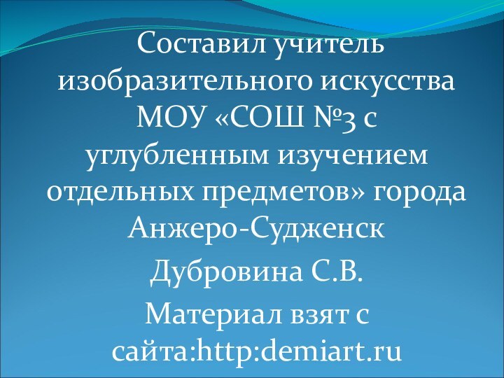 Составил учитель изобразительного искусства МОУ «СОШ №3 с углубленным изучением отдельных