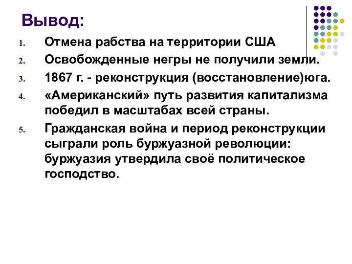 Вывод: Отмена рабства на территории СШАОсвобожденные негры не получили земли.1867 г. -