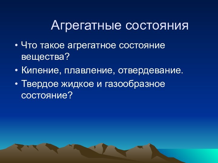 Агрегатные состоянияЧто такое агрегатное состояние вещества?Кипение, плавление, отвердевание.Твердое жидкое и газообразное состояние?