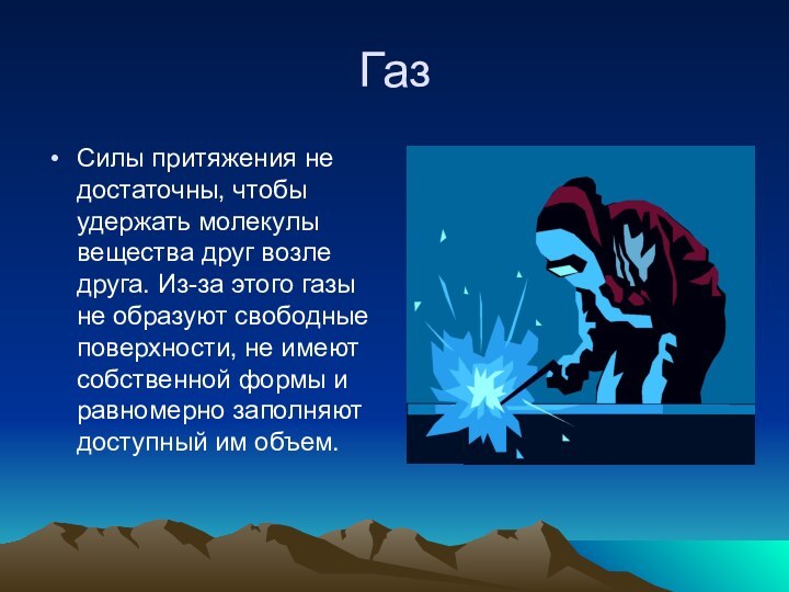 Газ Силы притяжения не достаточны, чтобы удержать молекулы вещества друг возле друга.