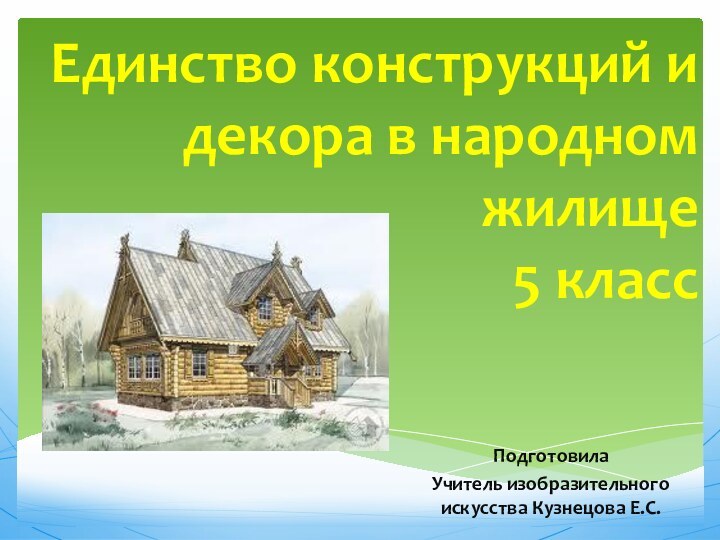 Единство конструкций и декора в народном жилище 5 классПодготовилаУчитель изобразительного искусства Кузнецова Е.С.