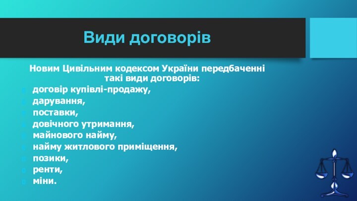 Види договорівНовим Цивільним кодексом України передбаченні такі види договорів:договір купівлі-продажу,дарування, поставки, довічного