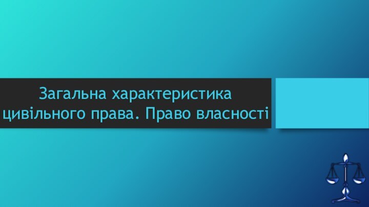 Загальна характеристика цивільного права. Право власності