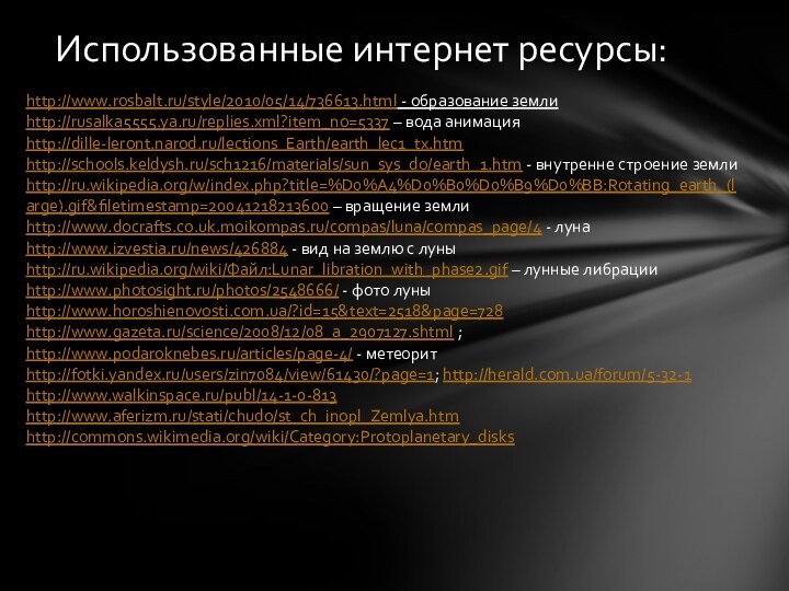 Использованные интернет ресурсы:http://www.rosbalt.ru/style/2010/05/14/736613.html - образование землиhttp://rusalka5555.ya.ru/replies.xml?item_no=5337 – вода анимацияhttp://dille-leront.narod.ru/lections_Earth/earth_lec1_tx.htmhttp://schools.keldysh.ru/sch1216/materials/sun_sys_do/earth_1.htm - внутренне строение