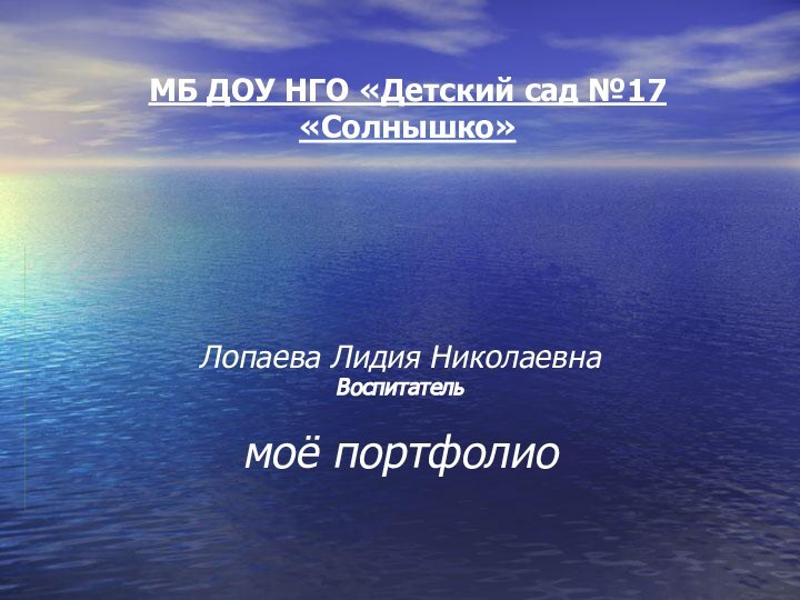 МБ ДОУ НГО «Детский сад №17 «Солнышко»Лопаева Лидия Николаевна Воспитательмоё портфолио