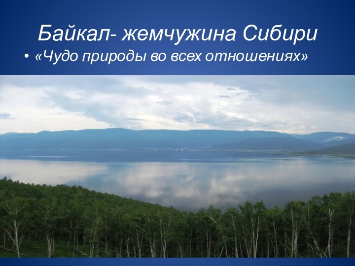 Байкал- жемчужина Сибири«Чудо природы во всех отношениях»