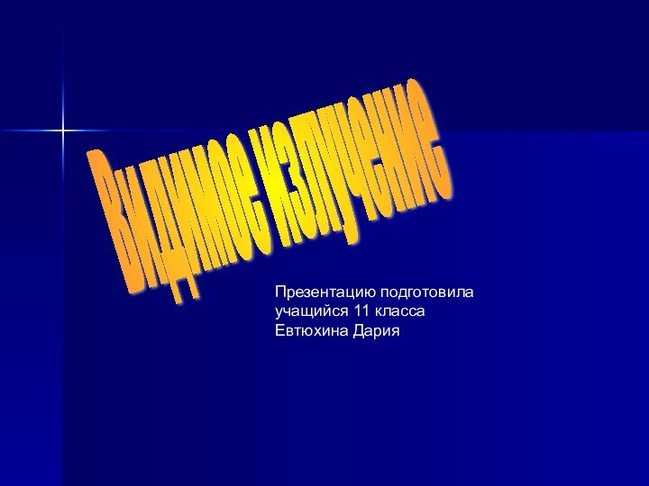 Видимое излучение Презентацию подготовилаучащийся 11 класса Евтюхина Дария