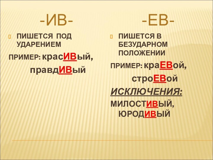 -ИВ--ЕВ-ПИШЕТСЯ ПОД  УДАРЕНИЕМПРИМЕР: красИВый,      правдИВыйПИШЕТСЯ В