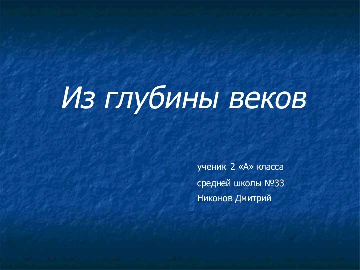 Из глубины вековученик 2 «А» классасредней школы №33Никонов Дмитрий