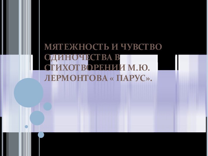 МЯТЕЖНОСТЬ И ЧУВСТВО ОДИНОЧЕСТВА В СТИХОТВОРЕНИИ М.Ю.ЛЕРМОНТОВА « ПАРУС».