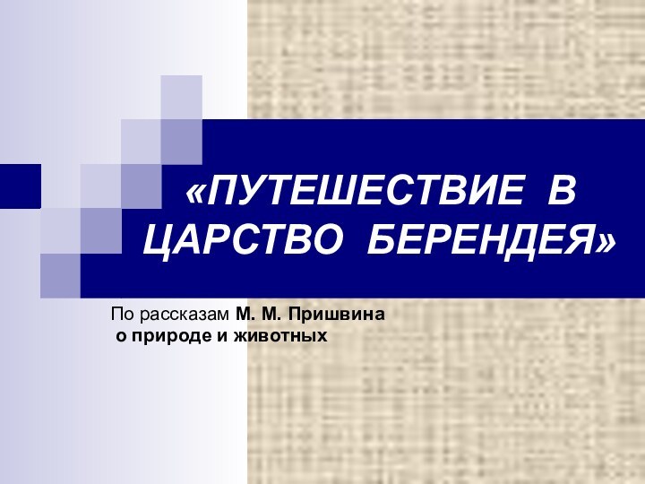 «ПУТЕШЕСТВИЕ В ЦАРСТВО БЕРЕНДЕЯ»По рассказам М. М. Пришвина о природе и животных