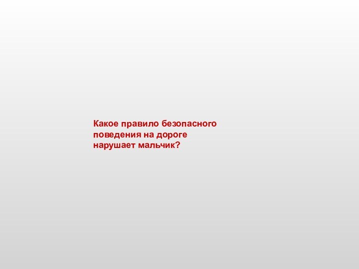 Какое правило безопасного поведения на дорогенарушает мальчик?