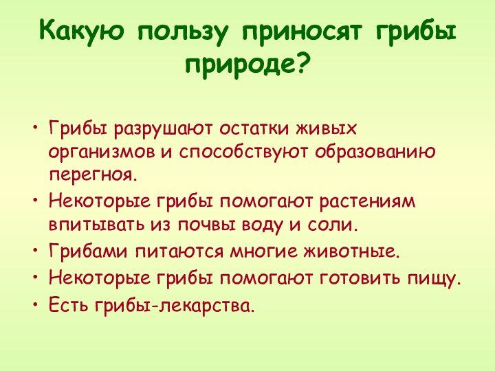 Грибы разрушают остатки живых организмов и способствуют образованию перегноя.Некоторые грибы помогают растениям