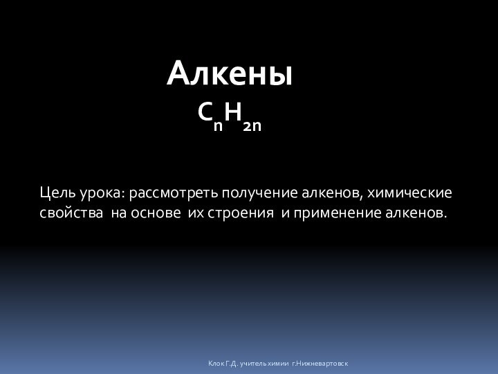 АлкеныСnH2nКлок Г.Д. учитель химии г.НижневартовскЦель урока: рассмотреть получение алкенов, химические свойства на