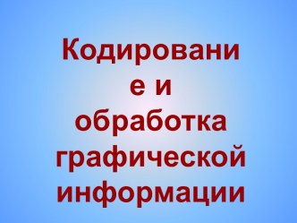 Кодирование и обработка графической информации