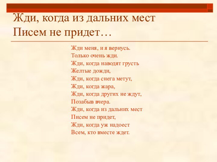 Жди, когда из дальних мест Писем не придет…Жди меня, и я вернусь.Только