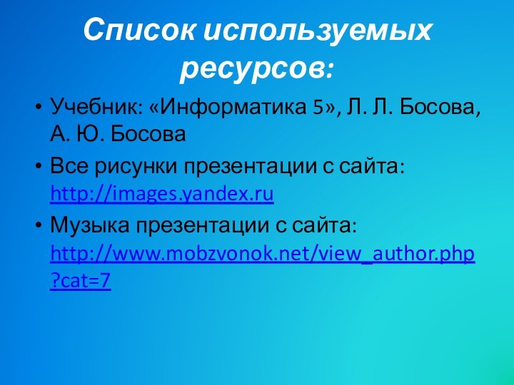 Список используемых ресурсов:Учебник: «Информатика 5», Л. Л. Босова, А. Ю. БосоваВсе рисунки