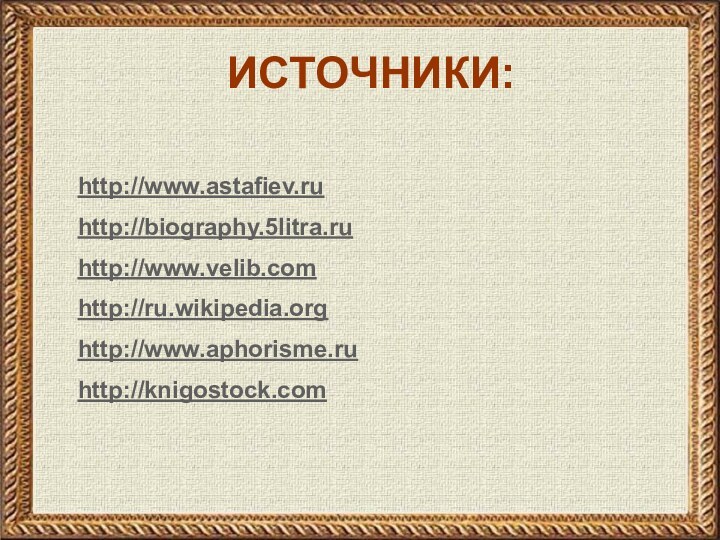 http://www.astafiev.ruhttp://biography.5litra.ruhttp://www.velib.comhttp://ru.wikipedia.orghttp://www.aphorisme.ruhttp://knigostock.comИСТОЧНИКИ: