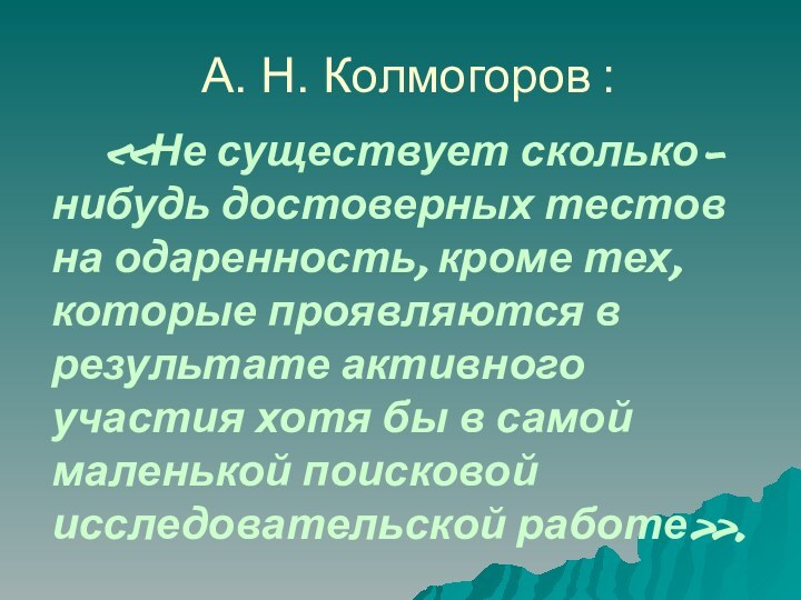 А. Н. Колмогоров	: 		«Не существует сколько-нибудь достоверных тестов на одаренность, кроме тех,