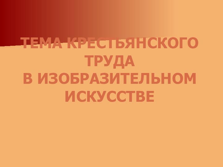 ТЕМА КРЕСТЬЯНСКОГО ТРУДАВ ИЗОБРАЗИТЕЛЬНОМ ИСКУССТВЕ