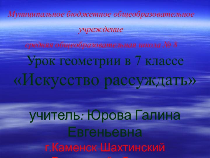 Урок геометрии в 7 классе«Искусство рассуждать»учитель: Юрова Галина Евгеньевнаг.Каменск-ШахтинскийРостовской областиМуниципальное бюджетное общеобразовательное