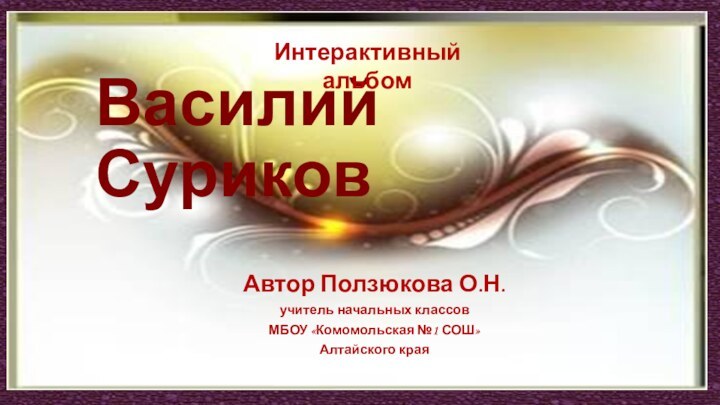 Василий СуриковАвтор Ползюкова О.Н.учитель начальных классовМБОУ «Комомольская №1 СОШ»Алтайского краяИнтерактивный альбом