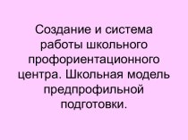 Создание и система работы школьного профориентационного центра. Школьная модель предпрофильной подготовки