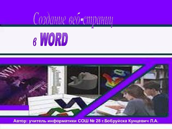 Создание веб-страниц  в WORDАвтор: учитель информатики СОШ № 28 г.Бобруйска Кунцевич Л.А.