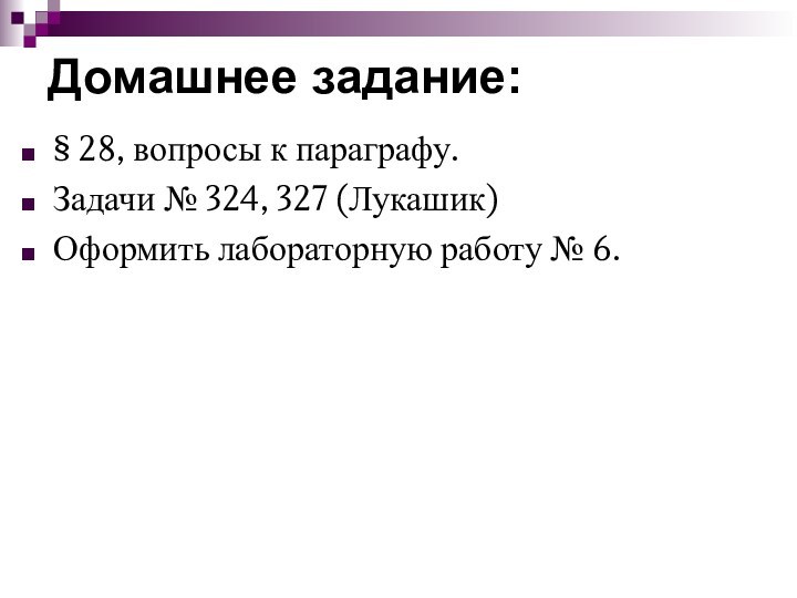 Домашнее задание:§ 28, вопросы к параграфу.Задачи № 324, 327 (Лукашик)Оформить лабораторную работу № 6.