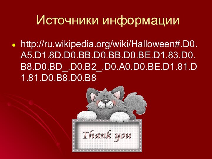 Источники информацииhttp://ru.wikipedia.org/wiki/Halloween#.D0.A5.D1.8D.D0.BB.D0.BB.D0.BE.D1.83.D0.B8.D0.BD_.D0.B2_.D0.A0.D0.BE.D1.81.D1.81.D0.B8.D0.B8