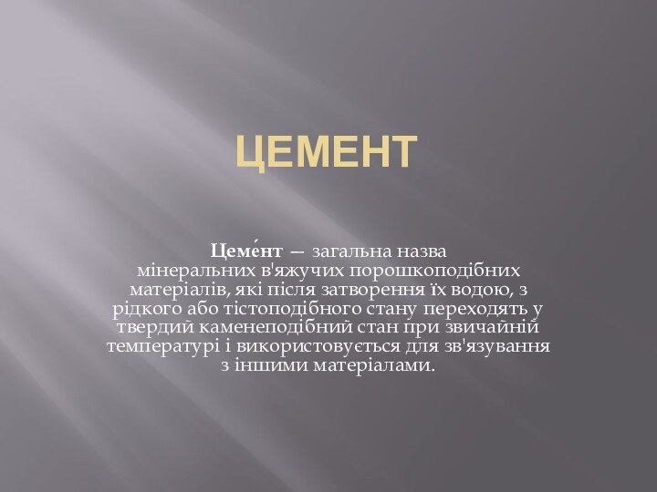 Цемент Цеме́нт — загальна назва мінеральних в'яжучих порошкоподібних матеріалів, які після затворення їх водою,