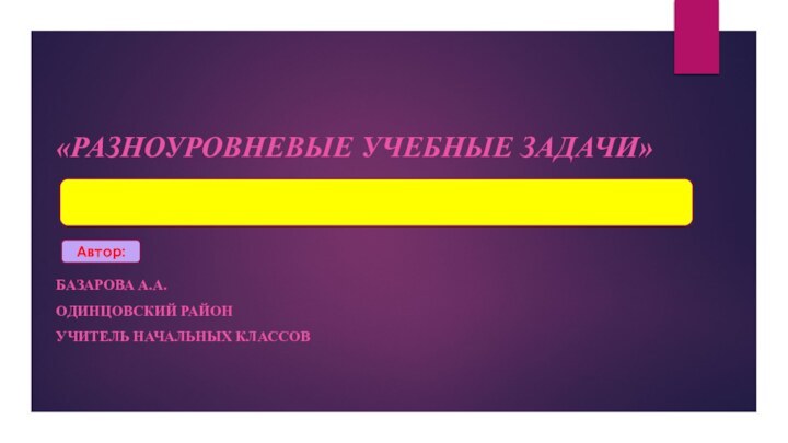 Автор:  «Разноуровневые учебные задачи»Базарова А.А.Одинцовский районучитель начальных классов