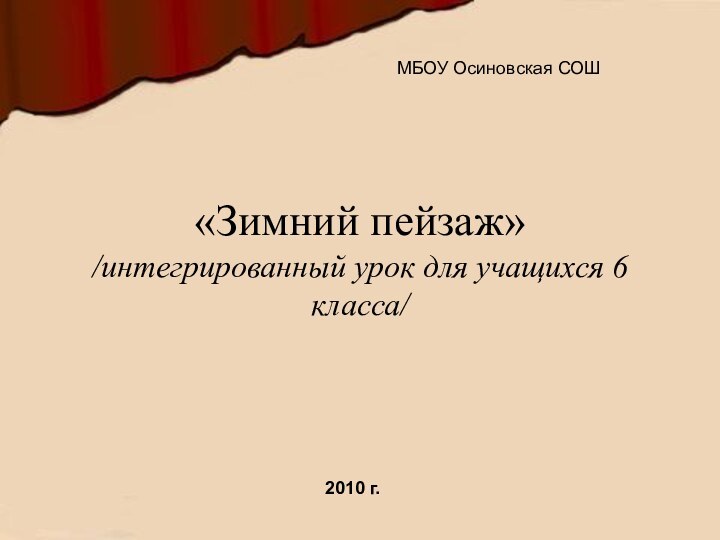 «Зимний пейзаж» /интегрированный урок для учащихся 6 класса/МБОУ Осиновская СОШ2010 г.