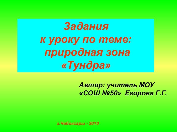 Задания к уроку по теме: природная зона «Тундра»Автор: учитель МОУ «СОШ №50» Егорова Г.Г.г.Чебоксары - 2010