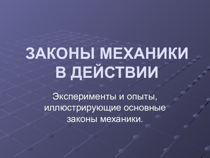 ЗАКОНЫ МЕХАНИКИ  В ДЕЙСТВИИ Эксперименты и опыты, иллюстрирующие основные законы механики.