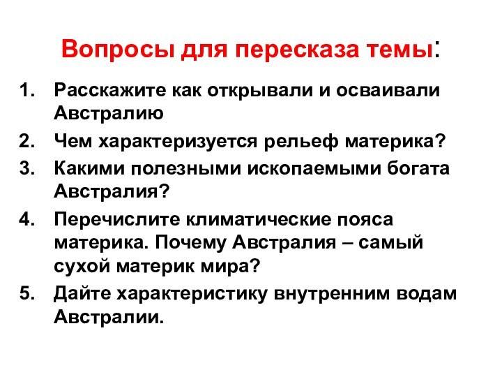 Вопросы для пересказа темы:Расскажите как открывали и осваивали АвстралиюЧем характеризуется рельеф материка?Какими