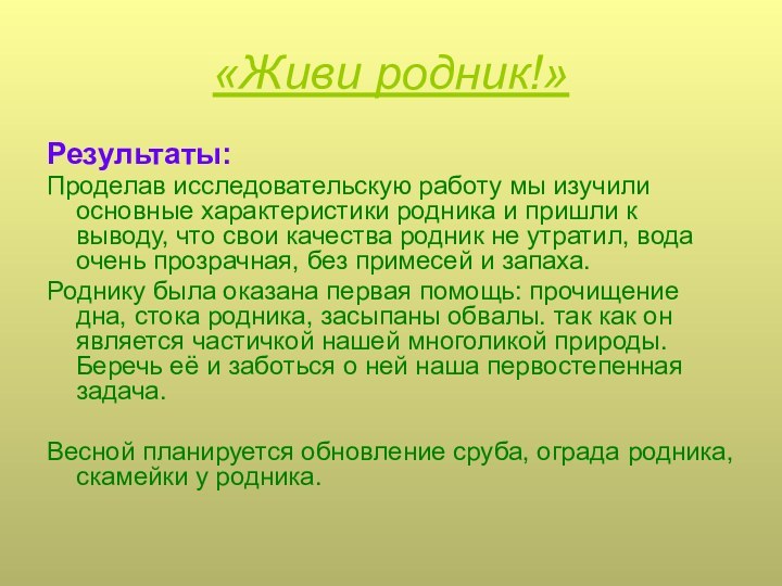 «Живи родник!»Результаты:Проделав исследовательскую работу мы изучили основные характеристики родника и пришли к