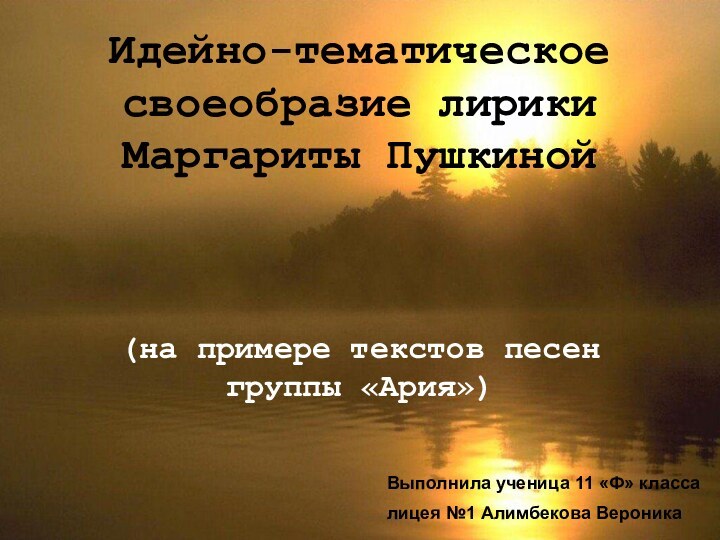 Идейно-тематическое своеобразие лирики Маргариты Пушкиной(на примере текстов песен группы «Ария»)Выполнила ученица 11