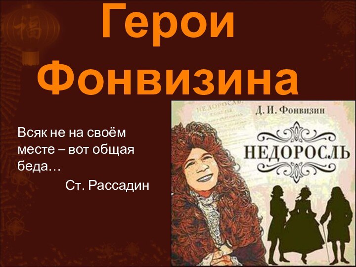 Герои Фонвизина Всяк не на своём месте – вот общая беда…Ст. Рассадин