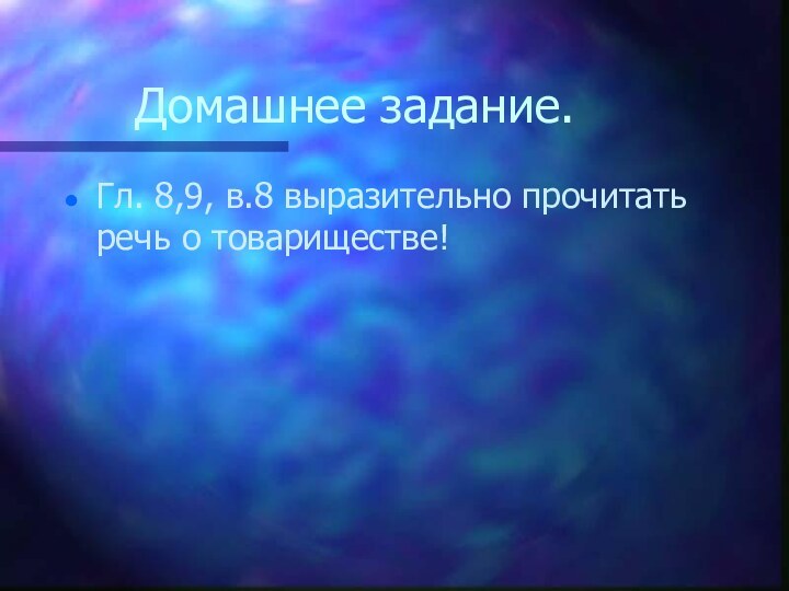 Домашнее задание.Гл. 8,9, в.8 выразительно прочитать речь о товариществе!