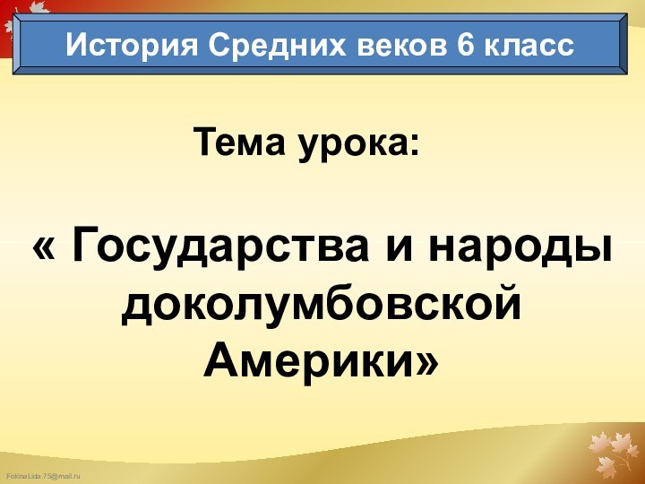 Тема урока:« Государства и народы доколумбовской Америки»История Средних веков 6 класс