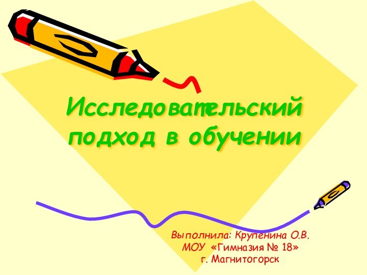 Исследовательский подход в обученииВыполнила: Крупенина О.В.МОУ «Гимназия № 18»г. Магнитогорск