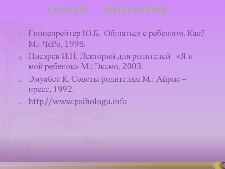 Список   литературы:Гиппенрейтер Ю.Б. Общаться с ребенком. Как? М.: ЧеРо, 1998.Писарев