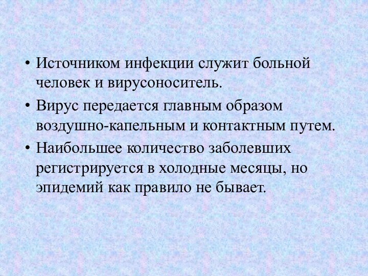 Источником инфекции служит больной человек и вирусоноситель.Вирус передается главным образом воздушно-капельным и