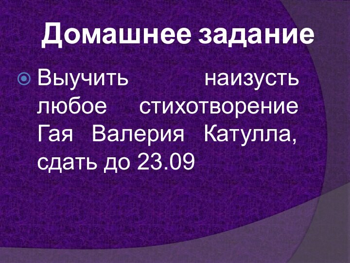 Домашнее заданиеВыучить наизусть любое стихотворение Гая Валерия Катулла, сдать до 23.09