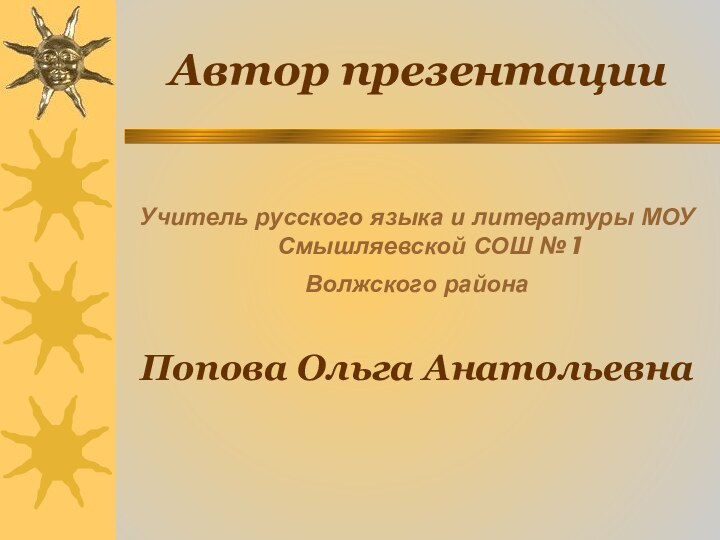 Автор презентацииУчитель русского языка и литературы МОУ  Смышляевской СОШ №1Волжского района Попова Ольга Анатольевна