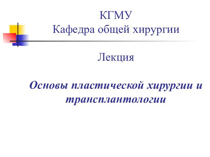 КГМУ Кафедра общей хирургии  Лекция  Основы пластической хирургии и трансплантологии