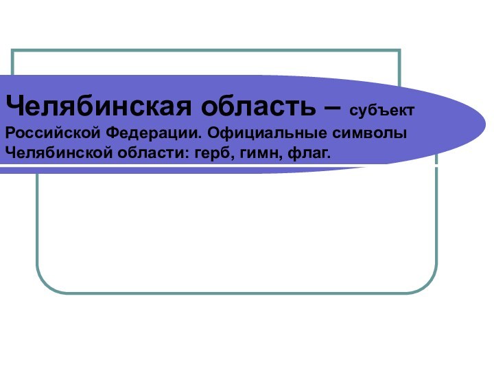 Челябинская область – субъект Российской Федерации. Официальные символы Челябинской области: