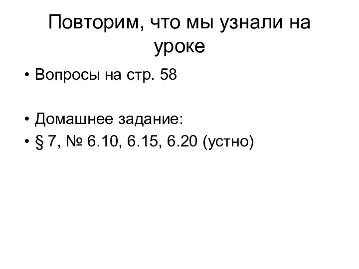 Повторим, что мы узнали на уроке Вопросы на стр. 58Домашнее задание:§ 7,